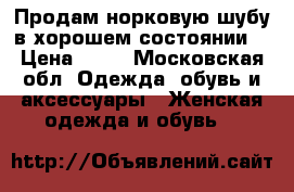 Продам норковую шубу в хорошем состоянии! › Цена ­ 85 - Московская обл. Одежда, обувь и аксессуары » Женская одежда и обувь   